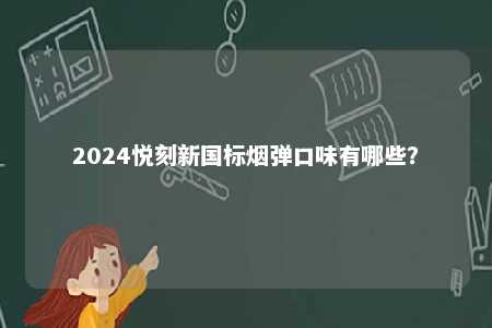 2024悦刻新国标烟弹口味有哪些
？ 